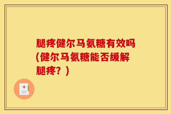 腿疼健尔马氨糖有效吗(健尔马氨糖能否缓解腿疼？)