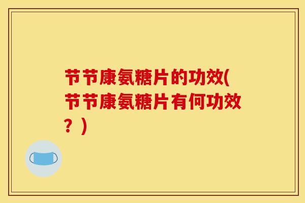 节节康氨糖片的功效(节节康氨糖片有何功效？)
