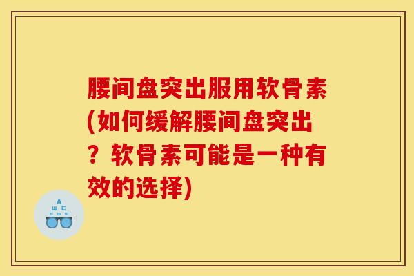 腰间盘突出服用软骨素(如何缓解腰间盘突出？软骨素可能是一种有效的选择)