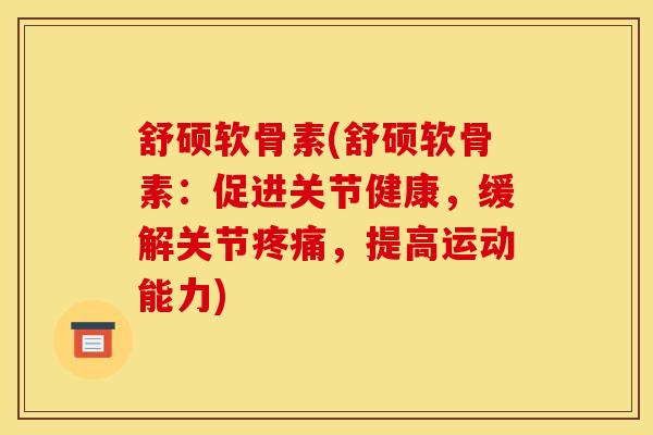 舒硕软骨素(舒硕软骨素：促进关节健康，缓解关节疼痛，提高运动能力)