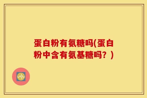 蛋白粉有氨糖吗(蛋白粉中含有氨基糖吗？)