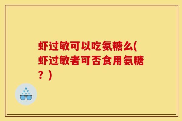 虾过敏可以吃氨糖么(虾过敏者可否食用氨糖？)