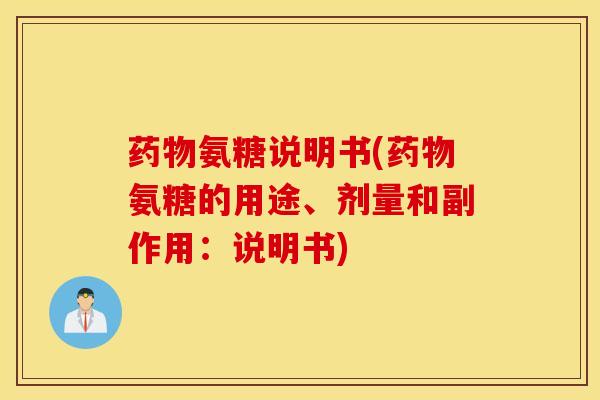 药物氨糖说明书(药物氨糖的用途、剂量和副作用：说明书)