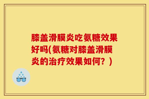 膝盖滑膜炎吃氨糖效果好吗(氨糖对膝盖滑膜炎的治疗效果如何？)