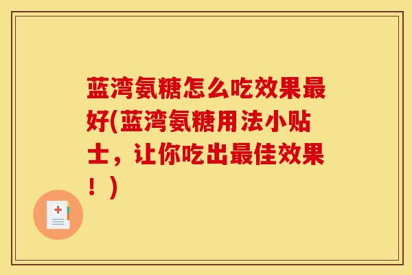 蓝湾氨糖怎么吃效果最好(蓝湾氨糖用法小贴士，让你吃出最佳效果！)
