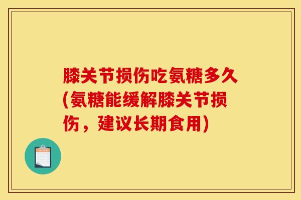 膝关节损伤吃氨糖多久(氨糖能缓解膝关节损伤，建议长期食用)
