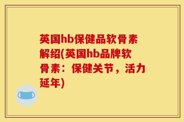 英国hb保健品软骨素解绍(英国hb品牌软骨素:保健关节,活力延年) 英国hb保健品软骨素解绍(英国hb品牌软骨素:保健关节,活力延年)
