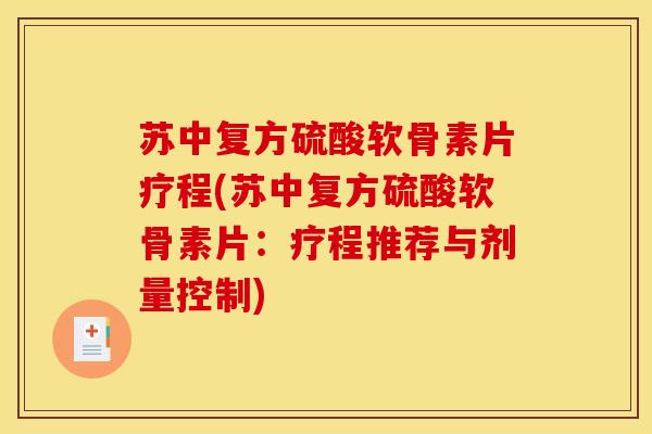 苏中复方硫酸软骨素片疗程(苏中复方硫酸软骨素片：疗程推荐与剂量控制)