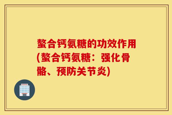 螯合钙氨糖的功效作用(螯合钙氨糖：强化骨骼、预防关节炎)