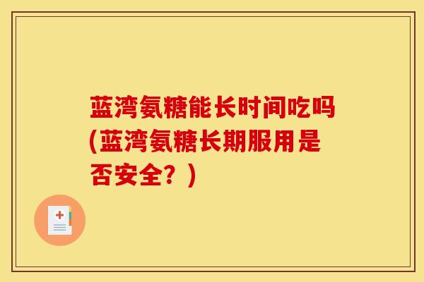 蓝湾氨糖能长时间吃吗(蓝湾氨糖长期服用是否安全？)
