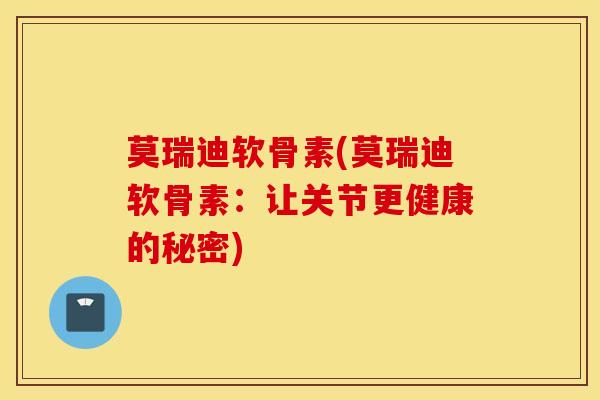 莫瑞迪软骨素(莫瑞迪软骨素：让关节更健康的秘密)