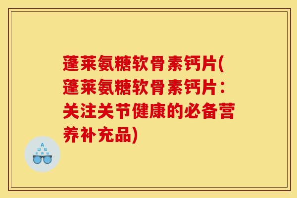 蓬莱氨糖软骨素钙片(蓬莱氨糖软骨素钙片：关注关节健康的必备营养补充品)