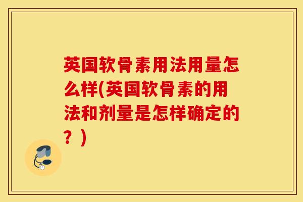 英国软骨素用法用量怎么样(英国软骨素的用法和剂量是怎样确定的？)