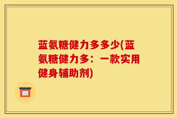 蓝氨糖健力多多少(蓝氨糖健力多：一款实用健身辅助剂)
