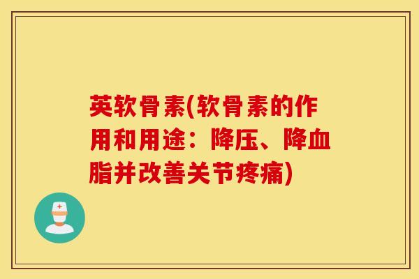 英软骨素(软骨素的作用和用途：降压、降血脂并改善关节疼痛)
