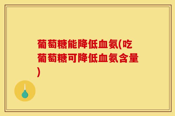 葡萄糖能降低血氨(吃葡萄糖可降低血氨含量) 葡萄糖能降低血氨(吃葡萄糖可降低血氨含量)