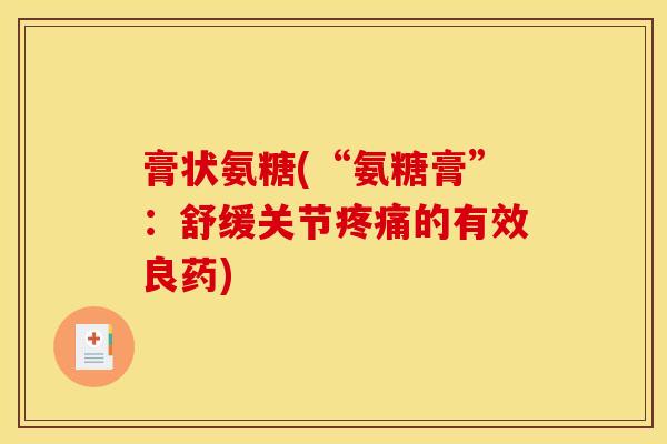 膏状氨糖(“氨糖膏”：舒缓关节疼痛的有效良药)