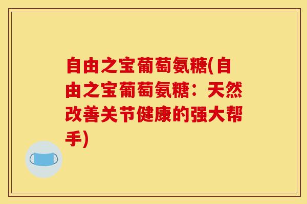 自由之宝葡萄氨糖(自由之宝葡萄氨糖：天然改善关节健康的强大帮手)
