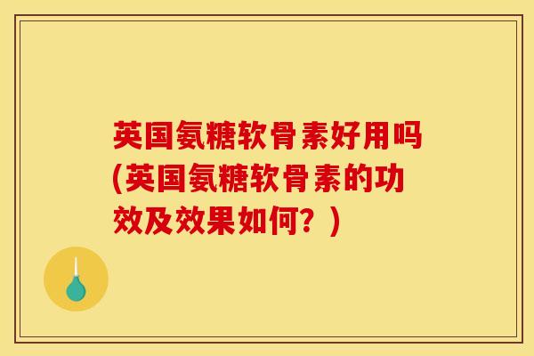 英国氨糖软骨素好用吗(英国氨糖软骨素的功效及效果如何？)