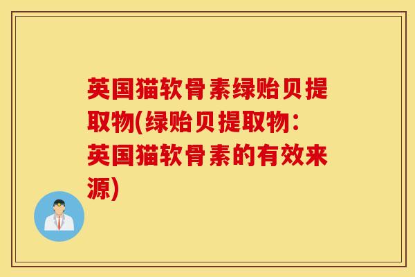 英国猫软骨素绿贻贝提取物(绿贻贝提取物：英国猫软骨素的有效来源)