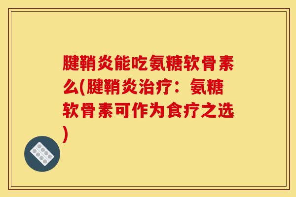 腱鞘炎能吃氨糖软骨素么(腱鞘炎治疗：氨糖软骨素可作为食疗之选)