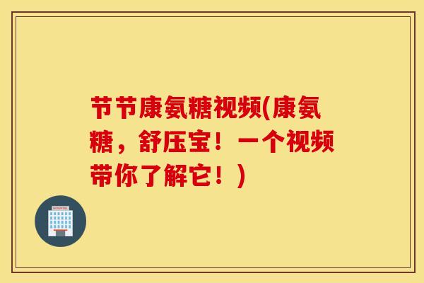 节节康氨糖视频(康氨糖，舒压宝！一个视频带你了解它！)