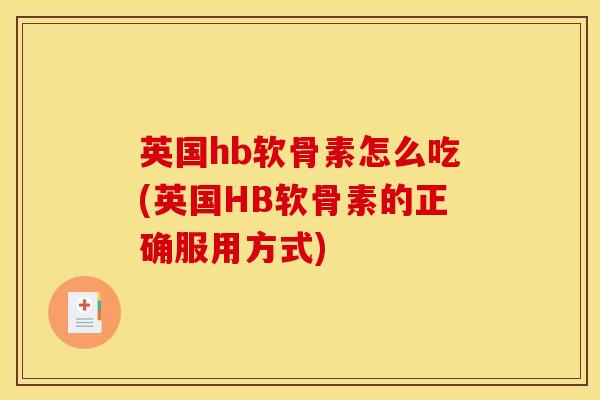 英国hb软骨素怎么吃(英国HB软骨素的正确服用方式) 英国hb软骨素怎么吃(英国HB软骨素的正确服用方式)