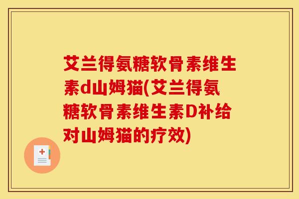 艾兰得氨糖软骨素维生素d山姆猫(艾兰得氨糖软骨素维生素D补给对山姆猫的疗效)