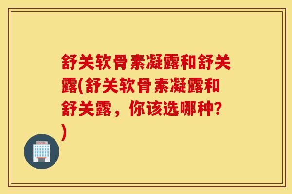 舒关软骨素凝露和舒关露(舒关软骨素凝露和舒关露，你该选哪种？)