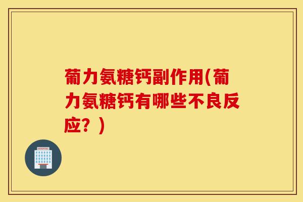葡力氨糖钙副作用(葡力氨糖钙有哪些不良反应？)