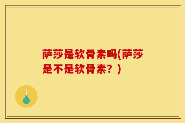 萨莎是软骨素吗(萨莎是不是软骨素？)