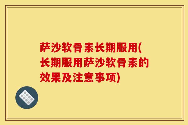 萨沙软骨素长期服用(长期服用萨沙软骨素的效果及注意事项)