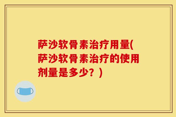萨沙软骨素治疗用量(萨沙软骨素治疗的使用剂量是多少？)
