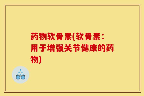 药物软骨素(软骨素：用于增强关节健康的药物)