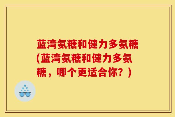 蓝湾氨糖和健力多氨糖(蓝湾氨糖和健力多氨糖，哪个更适合你？)