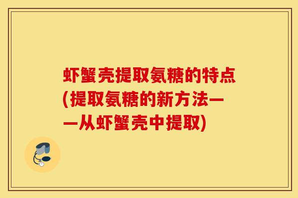 虾蟹壳提取氨糖的特点(提取氨糖的新方法——从虾蟹壳中提取)
