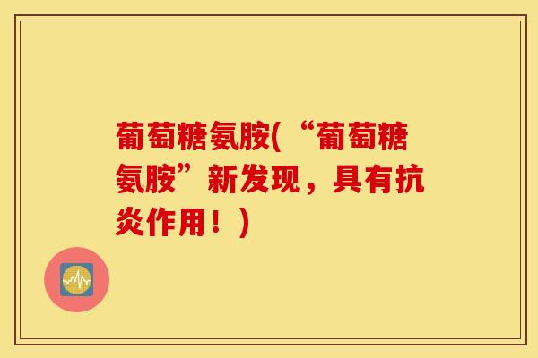 葡萄糖氨胺(“葡萄糖氨胺”新发现，具有抗炎作用！)