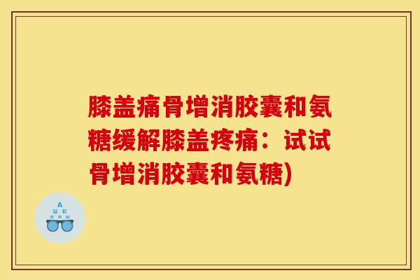 膝盖痛骨增消胶囊和氨糖缓解膝盖疼痛：试试骨增消胶囊和氨糖)