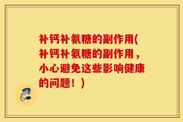 补钙补氨糖的副作用(补钙补氨糖的副作用，小心避免这些影响健康的问题！)
