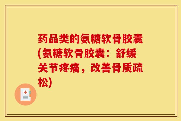 药品类的氨糖软骨胶囊(氨糖软骨胶囊：舒缓关节疼痛，改善骨质疏松)