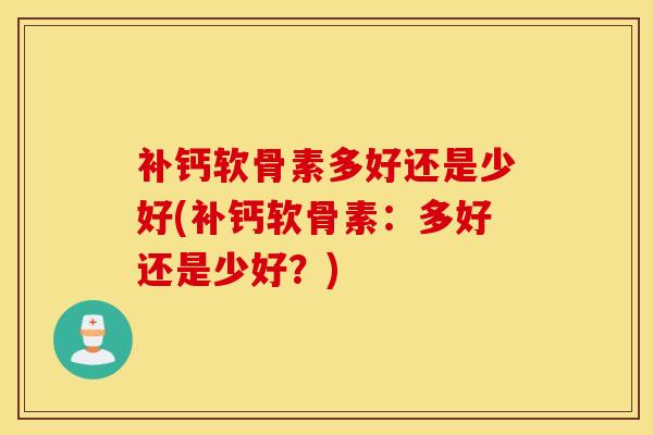 补钙软骨素多好还是少好(补钙软骨素：多好还是少好？)