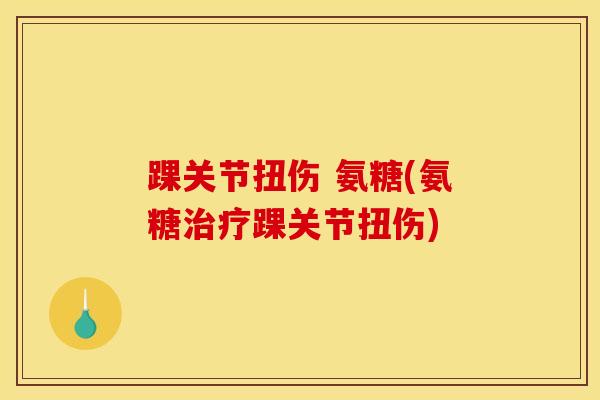 踝关节扭伤 氨糖(氨糖治疗踝关节扭伤)
