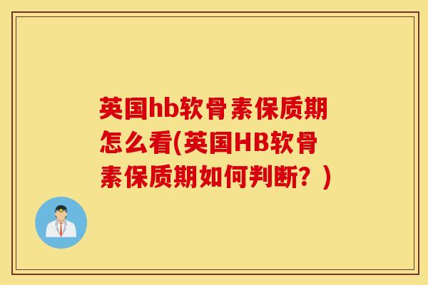 英国hb软骨素保质期怎么看(英国HB软骨素保质期如何判断？)
