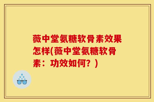 薇中堂氨糖软骨素效果怎样(薇中堂氨糖软骨素：功效如何？)
