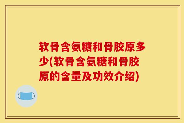 软骨含氨糖和骨胶原多少(软骨含氨糖和骨胶原的含量及功效介绍)