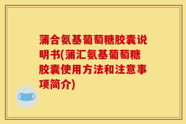 蒲合氨基葡萄糖胶囊说明书(蒲汇氨基葡萄糖胶囊使用方法和注意事项简介)