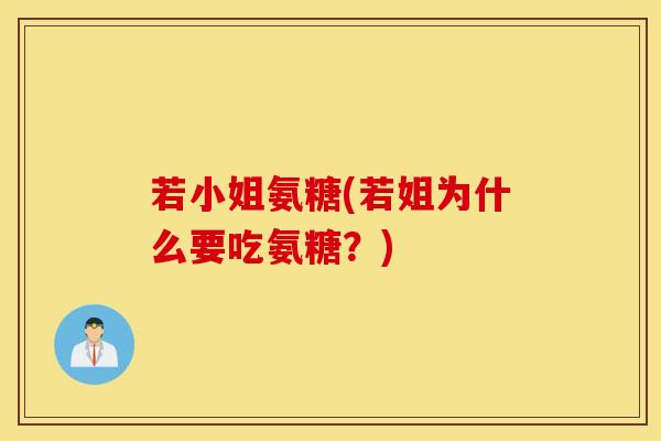 若小姐氨糖(若姐为什么要吃氨糖？)