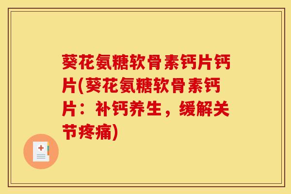 葵花氨糖软骨素钙片钙片(葵花氨糖软骨素钙片：补钙养生，缓解关节疼痛)