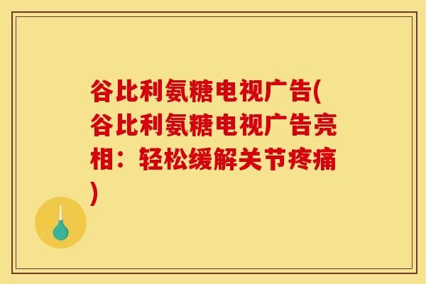 谷比利氨糖电视广告(谷比利氨糖电视广告亮相：轻松缓解关节疼痛)