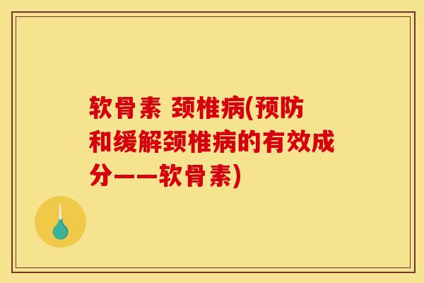 软骨素 颈椎病(预防和缓解颈椎病的有效成分——软骨素)